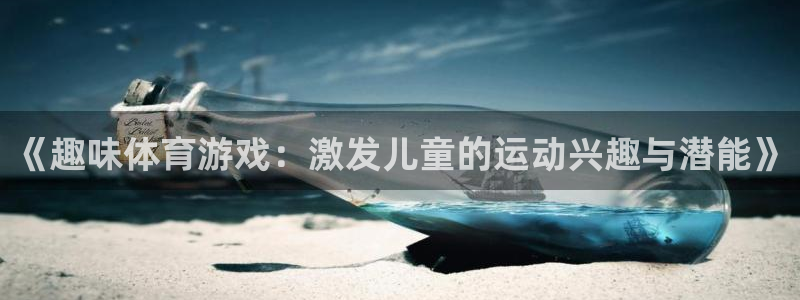 919直播官网：《趣味体育游戏：激发儿童的运动兴趣与潜能》
